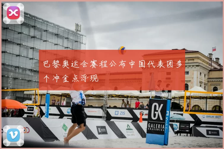 巴黎奥运会赛程公布中国代表团多个冲金点浮现