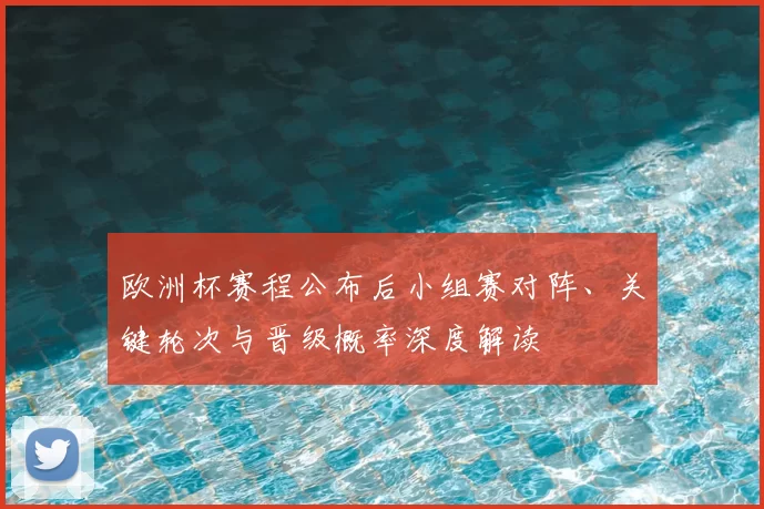 欧洲杯赛程公布后小组赛对阵、关键轮次与晋级概率深度解读
