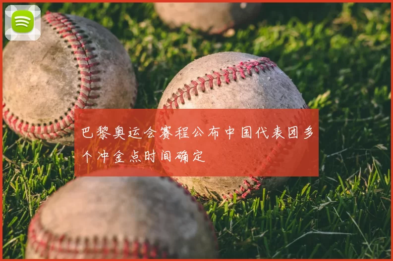 巴黎奥运会赛程公布中国代表团多个冲金点时间确定