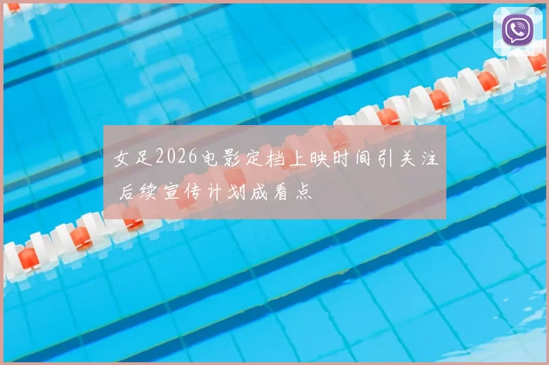 女足2026电影定档上映时间引关注 后续宣传计划成看点