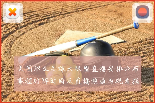 美国职业足球大联盟直播安排公布赛程对阵时间及直播频道与观看指南