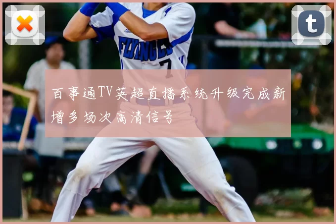 百事通TV英超直播系统升级完成新增多场次高清信号