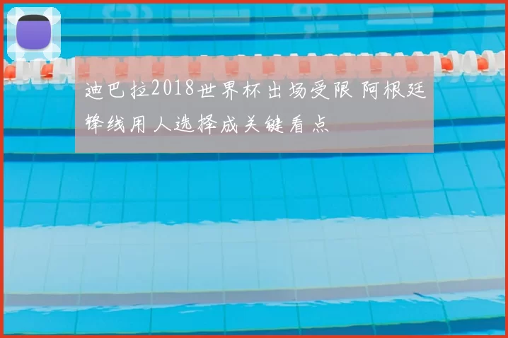 迪巴拉2018世界杯出场受限 阿根廷锋线用人选择成关键看点