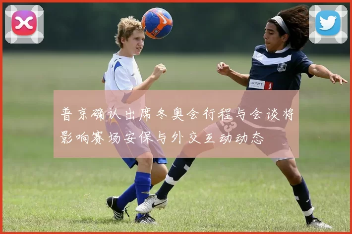 普京确认出席冬奥会行程与会谈将影响赛场安保与外交互动动态