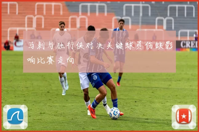 马刺与独行侠对决关键球员伤缺影响比赛走向