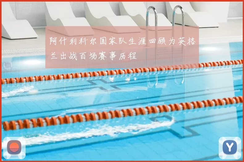 阿什利科尔国家队生涯回顾为英格兰出战百场赛事历程