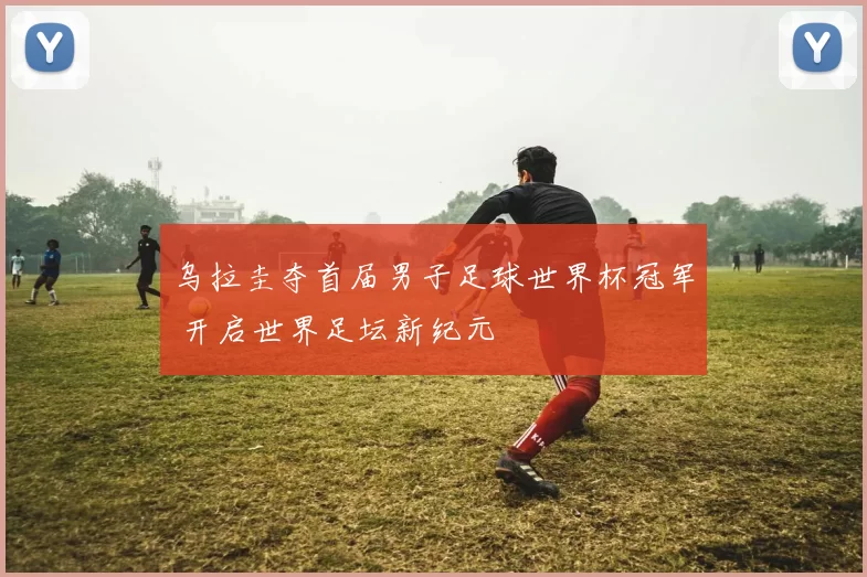 乌拉圭夺首届男子足球世界杯冠军 开启世界足坛新纪元