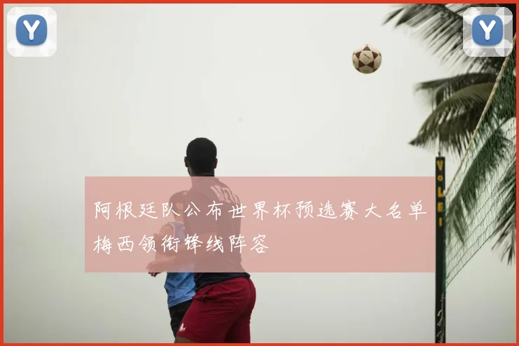 阿根廷队公布世界杯预选赛大名单梅西领衔锋线阵容