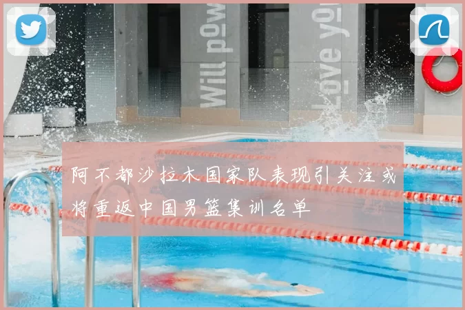 阿不都沙拉木国家队表现引关注或将重返中国男篮集训名单