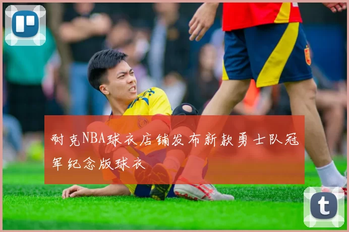 耐克NBA球衣店铺发布新款勇士队冠军纪念版球衣