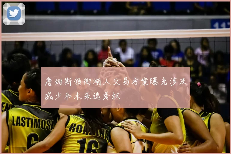 詹姆斯领衔湖人交易方案曝光涉及威少和未来选秀权