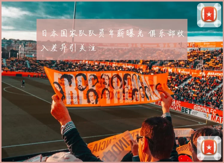 日本国家队队员年薪曝光 俱乐部收入差异引关注