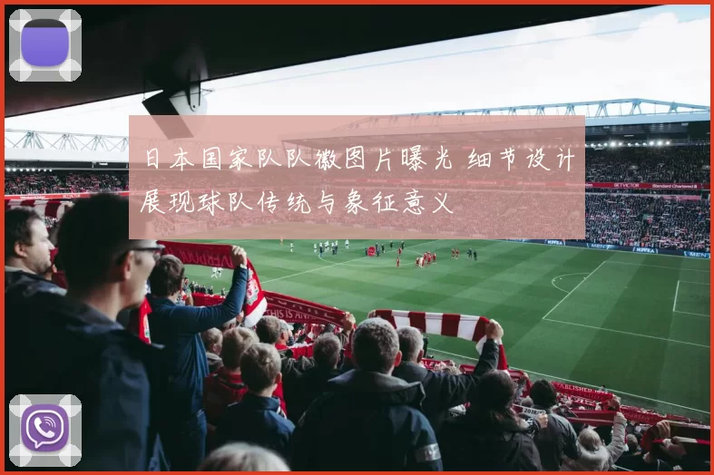 日本国家队队徽图片曝光 细节设计展现球队传统与象征意义