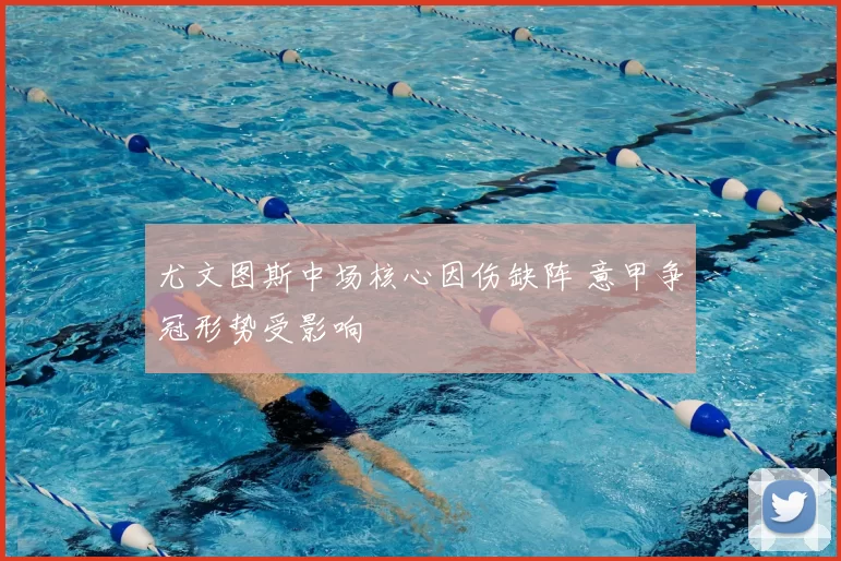 尤文图斯中场核心因伤缺阵 意甲争冠形势受影响