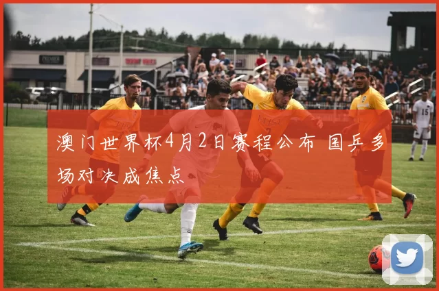 澳门世界杯4月2日赛程公布 国乒多场对决成焦点