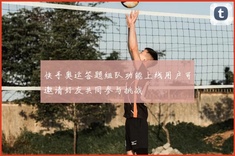 快手奥运答题组队功能上线用户可邀请好友共同参与挑战