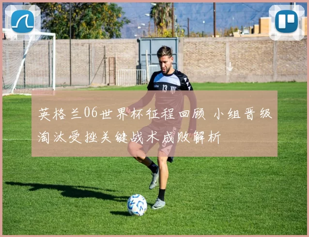 英格兰06世界杯征程回顾 小组晋级淘汰受挫关键战术成败解析